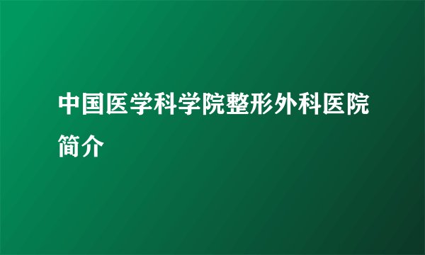 中国医学科学院整形外科医院简介