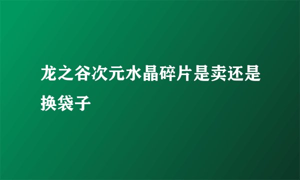 龙之谷次元水晶碎片是卖还是换袋子