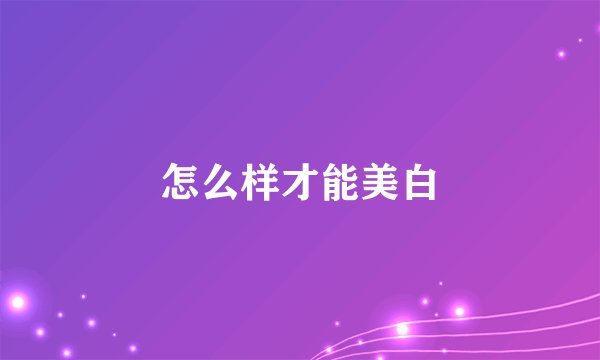 怎么样才能美白