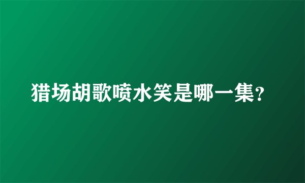 猎场胡歌喷水笑是哪一集？