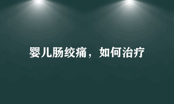 婴儿肠绞痛，如何治疗