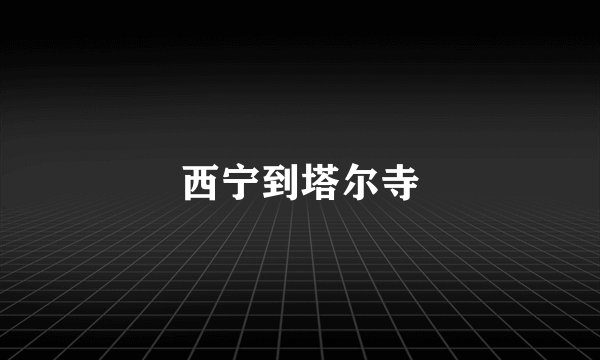 西宁到塔尔寺