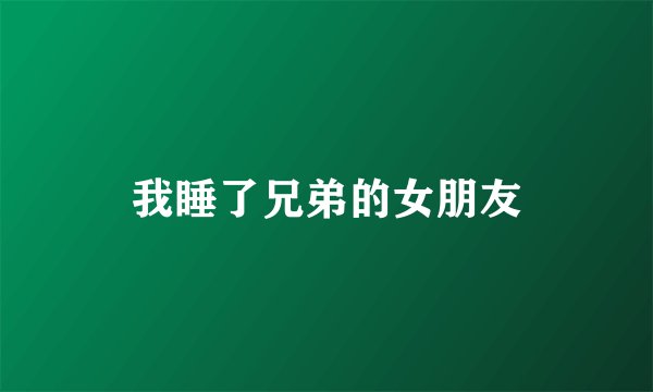 我睡了兄弟的女朋友