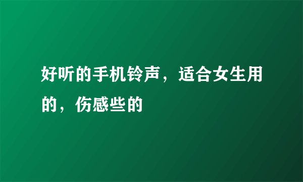 好听的手机铃声,适合女生用的,伤感些的