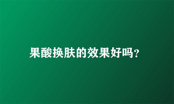 果酸换肤的效果好吗？