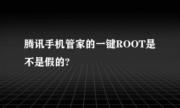 腾讯手机管家的一键ROOT是不是假的?