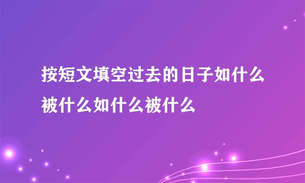 按短文填空过去的日子如什么被什么如什么被什么