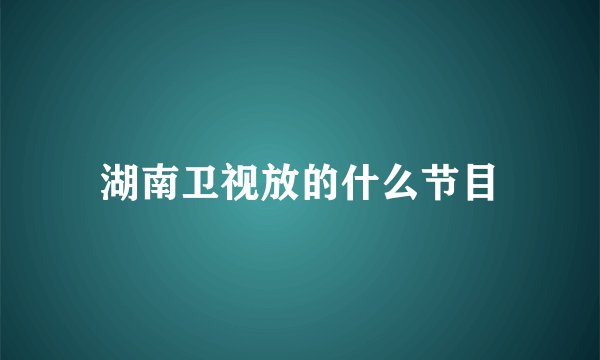 湖南卫视放的什么节目
