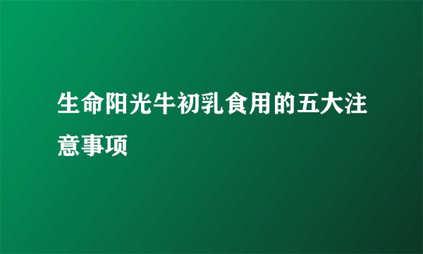 生命阳光牛初乳食用的五大注意事项