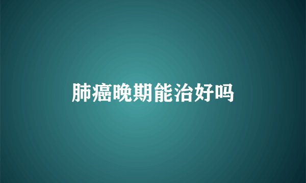 肺癌晚期能治好吗