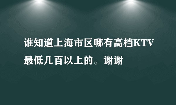 谁知道上海市区哪有高档KTV最低几百以上的。谢谢