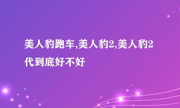 美人豹跑车,美人豹2,美人豹2代到底好不好
