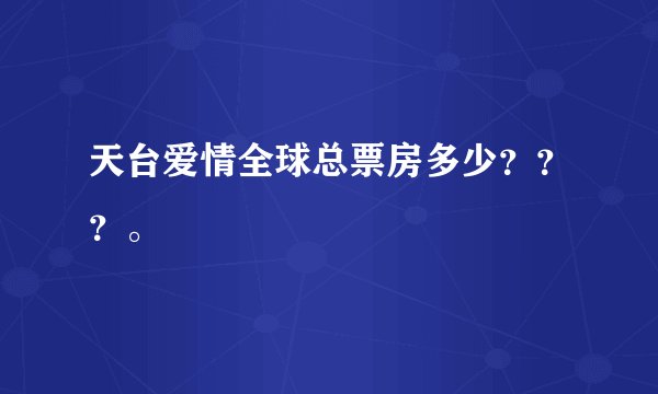 天台爱情全球总票房多少???。