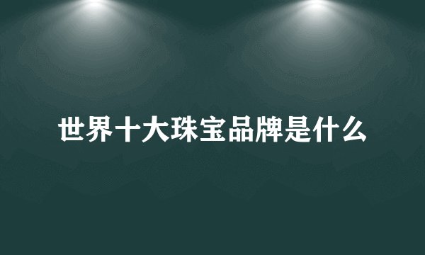 世界十大珠宝品牌是什么