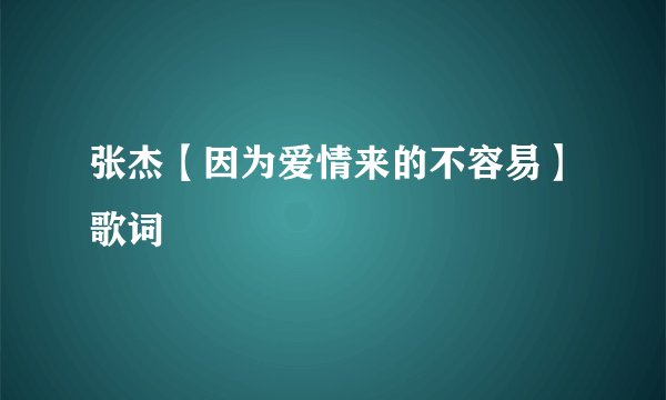 张杰【因为爱情来的不容易】歌词