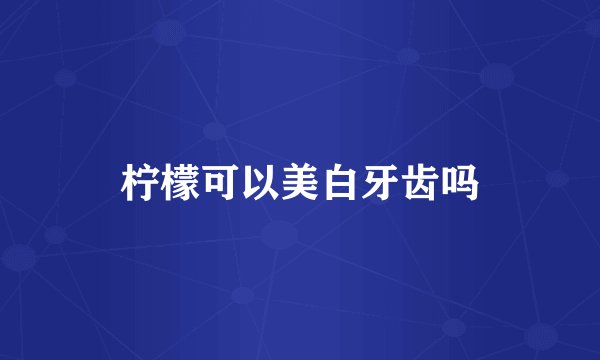 柠檬可以美白牙齿吗