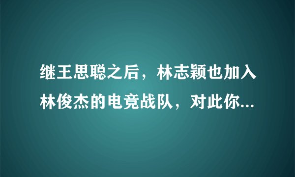 继王思聪之后，林志颖也加入林俊杰的电竞战队，对此你怎么看？