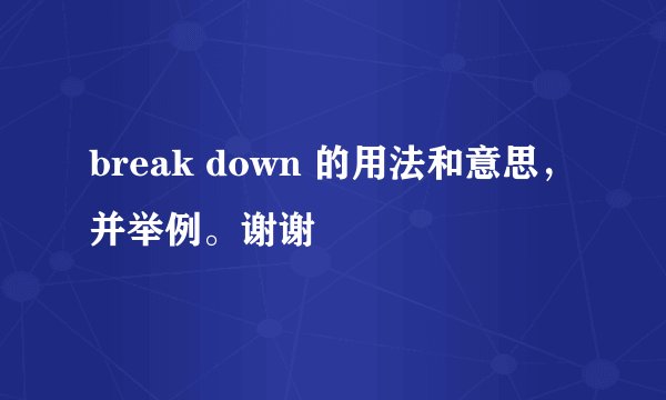 break down 的用法和意思，并举例。谢谢