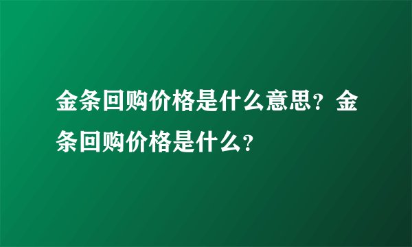 金条回购价格是什么意思?金条回购价格是什么?