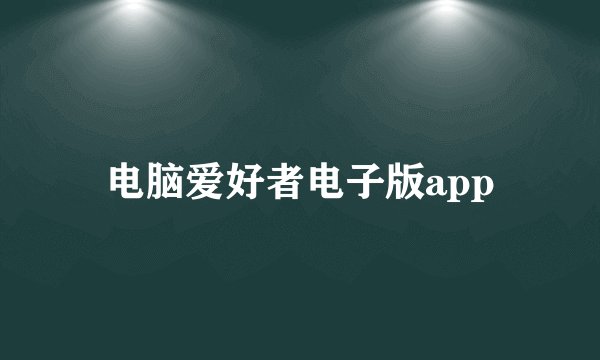 电脑爱好者电子版app