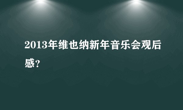 2013年维也纳新年音乐会观后感？