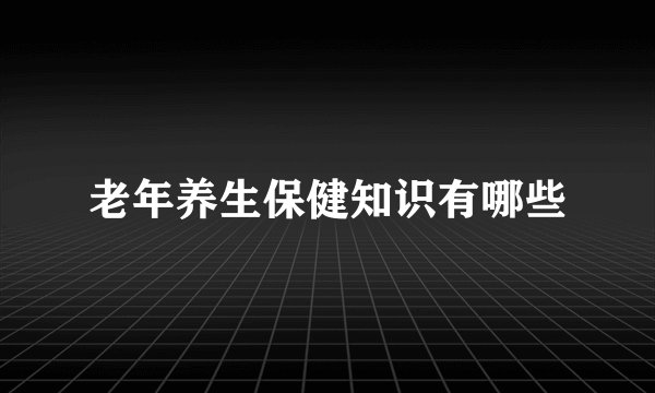老年养生保健知识有哪些
