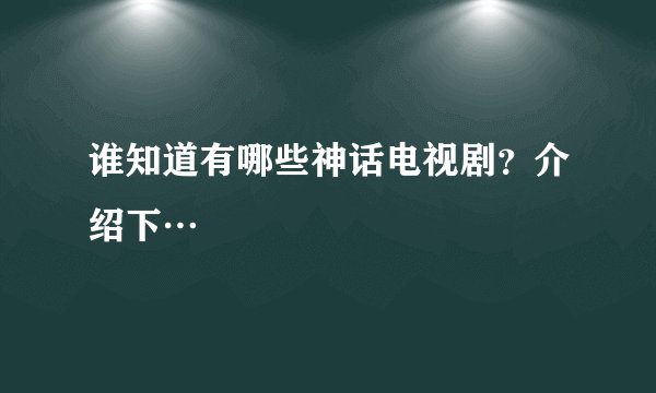 谁知道有哪些神话电视剧？介绍下…