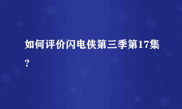 如何评价闪电侠第三季第17集？