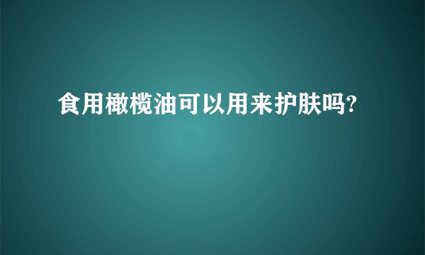 食用橄榄油可以用来护肤吗?