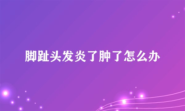 脚趾头发炎了肿了怎么办