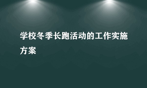 学校冬季长跑活动的工作实施方案