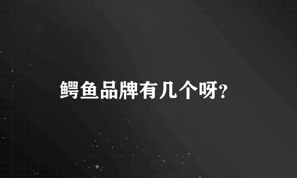 鳄鱼品牌有几个呀？
