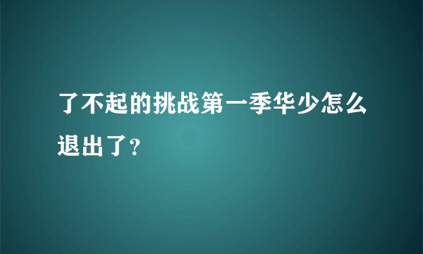 了不起的挑战第一季华少怎么退出了？