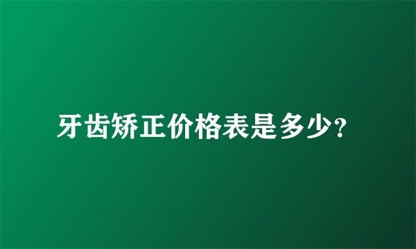 牙齿矫正价格表是多少？