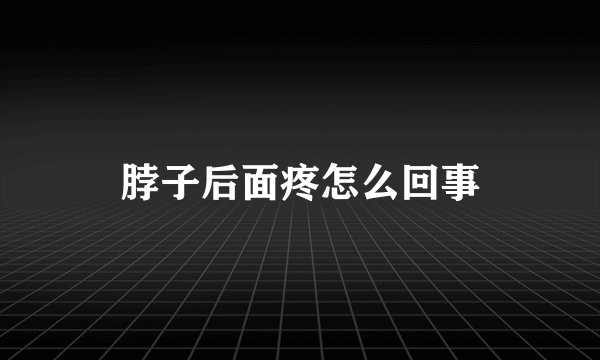 脖子后面疼怎么回事