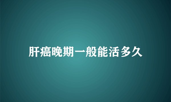 肝癌晚期一般能活多久