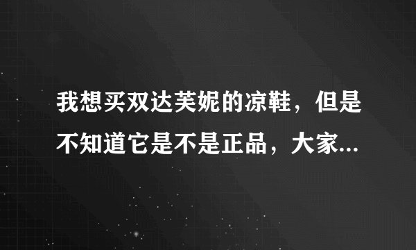 我想买双达芙妮的凉鞋，但是不知道它是不是正品，大家帮我看看吧~~谢啦~~