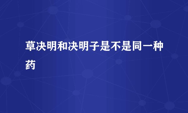 草决明和决明子是不是同一种药