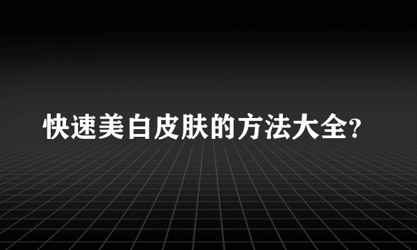快速美白皮肤的方法大全？