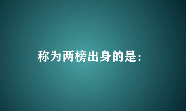 称为两榜出身的是: