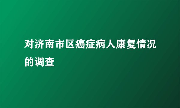 对济南市区癌症病人康复情况的调查