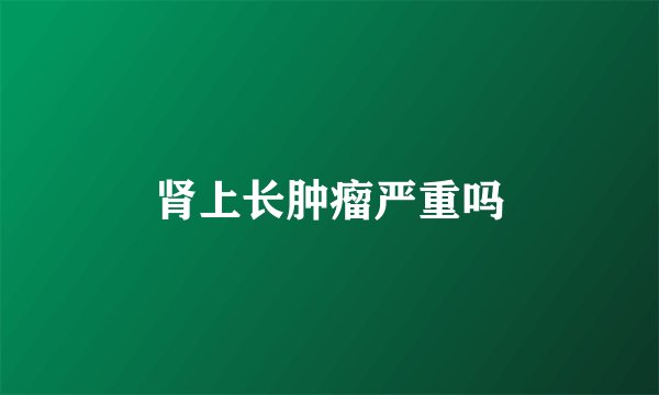 肾上长肿瘤严重吗