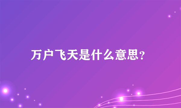 万户飞天是什么意思？