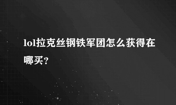 lol拉克丝钢铁军团怎么获得在哪买？