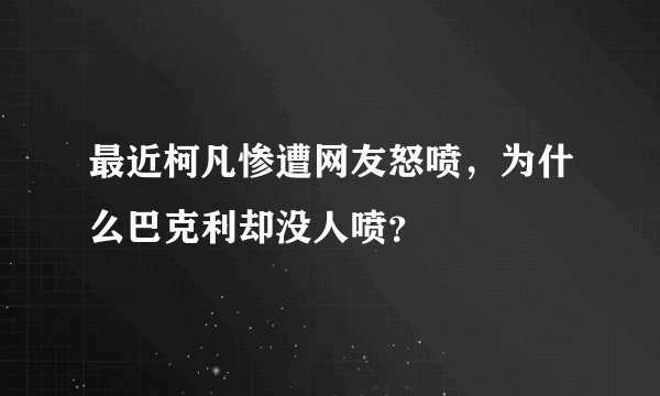 最近柯凡惨遭网友怒喷，为什么巴克利却没人喷？