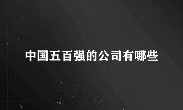 中国五百强的公司有哪些