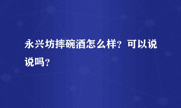 永兴坊摔碗酒怎么样？可以说说吗？