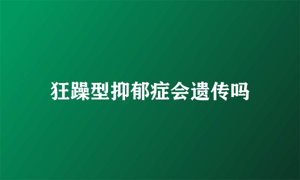 狂躁型抑郁症会遗传吗
