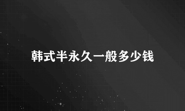 韩式半永久一般多少钱