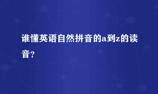 谁懂英语自然拼音的a到z的读音？